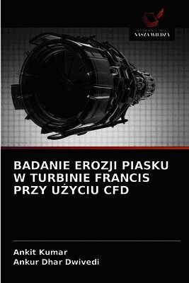 Ankit Kumar, Ankur Dhar Dwivedi - Badanie Erozji Piasku W Turbinie Francis Przy UŻyciu Cfd, Häftad