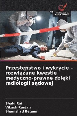 Shalu Rai, Vikash Ranjan, Shamshad Begum - Przestępstwo i wykrycie - rozwiązane kwestie medyczno-prawne dzięki radiologii sądowej, Häftad
