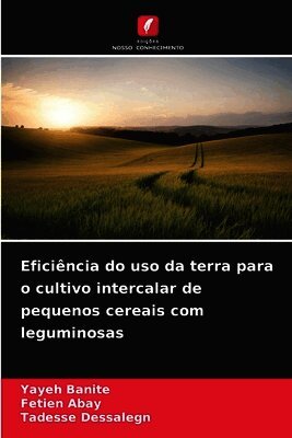 Yayeh Banite, Fetien Abay, Tadesse Dessalegn - Eficiência do uso da terra para o cultivo intercalar de pequenos cereais com leguminosas, Häftad. Tillgänglighet: Lägg i varukorg