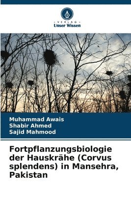 Muhammad Awais, Shabir Ahmed, Sajid Mahmood - Fortpflanzungsbiologie der Hauskrähe (Corvus splendens) in Mansehra, Pakistan, Häftad