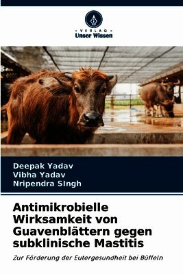 Deepak Yadav, Vibha Yadav, Nripendra Singh - Antimikrobielle Wirksamkeit von Guavenblättern gegen subklinische Mastitis, Häftad