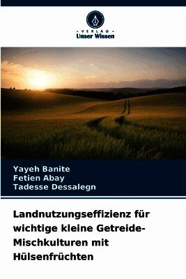 Yayeh Banite, Fetien Abay, Tadesse Dessalegn - Landnutzungseffizienz für wichtige kleine Getreide-Mischkulturen mit Hülsenfrüchten, Häftad. Tillgänglighet: Lägg i varukorg