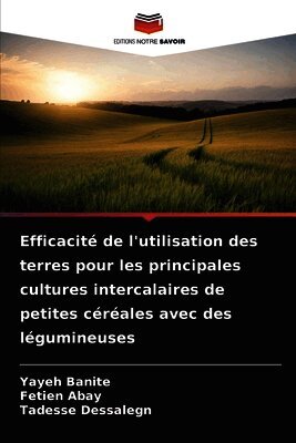 Yayeh Banite, Fetien Abay, Tadesse Dessalegn - Efficacité de l'utilisation des terres pour les principales cultures intercalaires de petites céréales avec des légumineuses, Häftad. Tillgänglighet: Lägg i varukorg