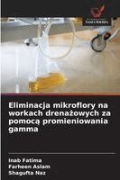 Inab Fatima, Farheen Aslam, Shagufta Naz - Eliminacja mikroflory na workach drenażowych za pomocą promieniowania gamma, Häftad