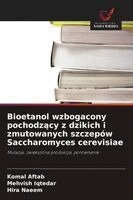 Komal Aftab, Mehvish Iqtedar, Hira Naeem - Bioetanol wzbogacony pochodzący z dzikich i zmutowanych szczepów Saccharomyces cerevisiae, Häftad