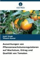Jyoti Singh, Vikash Kumar - Auswirkungen von Pflanzenwachstumsregulatoren auf Wachstum, Ertrag und Qualität von Tomaten, Häftad
