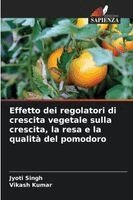 Jyoti Singh, Vikash Kumar - Effetto dei regolatori di crescita vegetale sulla crescita, la resa e la qualità del pomodoro, Häftad