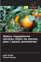 Jyoti Singh, Vikash Kumar - Wplyw regulatorów wzrostu roślin na wzrost, plon i jakośc pomidorów, Häftad