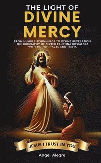 bokomslag The Light of Divine Mercy: From Humble Beginnings to Divine Revelation - The Biography of Sister Faustina Kowalska with 80+ Fun Facts and Trivia