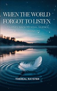 bokomslag When the World Forgot to Listen: A Guide to Spiritual Awakening for Sensitive Souls in a Noisy World: Inner Peace, Mindfulness, and Healing