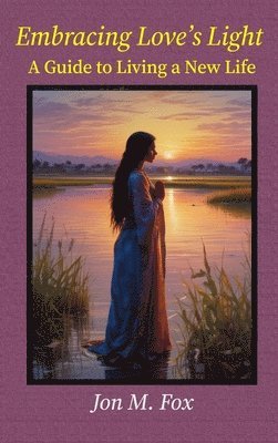 Jon M Fox - Embracing Love's Light - A Guide To Living a New Life, Inbunden