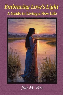 Jon M Fox - Embracing Love's Light - A Guide to Living a New Life, Häftad