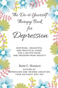 bokomslag The Do-it-Yourself Therapy Book for Depression: Inspiring, Insightful, and Practical Guide for a Better Mood and Freedom from Anxiety