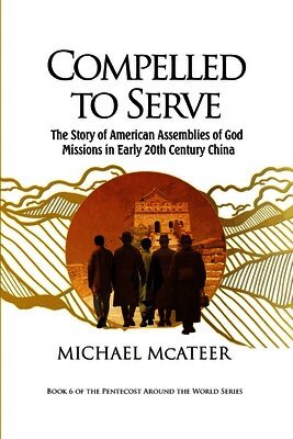 Compelled to Serve: The Story of American Assemblies of God Missions in Early 20th Century China
