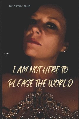bokomslag I Am Not Here To Please The World