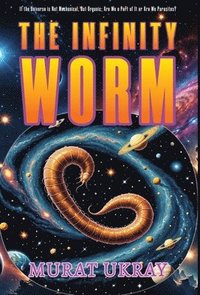 bokomslag The Infinity Worm: 'If the Universe is Not Mechanical, But Organic; Are We a Part of It or Are We Parasites?'
