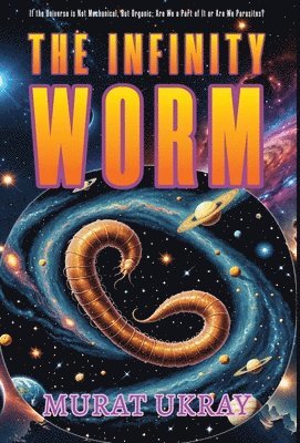 bokomslag The Infinity Worm: 'If the Universe is Not Mechanical, But Organic; Are We a Part of It or Are We Parasites?'