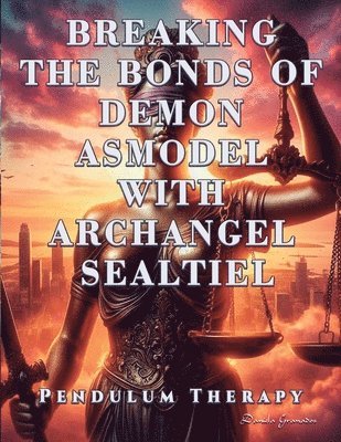 bokomslag Breaking the Bonds of Demon Asmodel with Archangel Sealtiel