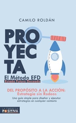 Proyecta: Método EFD - Estado Futuro Deseado: Del propósito a la acción, estrategia sin rodeos 1