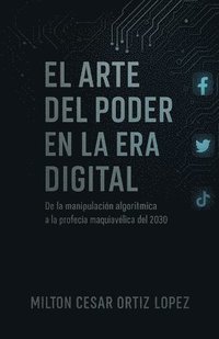 bokomslag El Arte del Poder En La Era Digital: De la manipulación algorítmica A la profecía maquiavélica del 2030