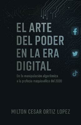 bokomslag El Arte del Poder En La Era Digital: De la manipulación algorítmica A la profecía maquiavélica del 2030