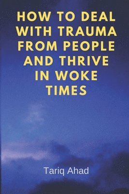 bokomslag How to Deal with Trauma from People and Thrive in Woke Times