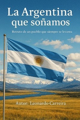 bokomslag La Argentina Que Soñamos: Retrato de Un Pueblo Que Siempre Se Levanta