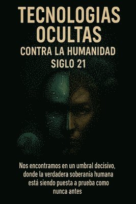 bokomslag Tecnologías Ocultas contra la Humanidad Siglo 21: Nos encontramos en un umbral decisivo donde la verdadera soberanía humana está siendo puesta a prueb
