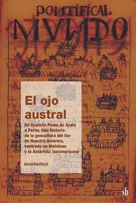 Ariel Carlos Hartlich - El ojo austral. De Guamán Poma de Ayala a Perón, una historia de la geocultura del Sur de Nuestra América, centrada en Malvinas y la Antártida Suramer, Häftad. Tillgänglighet: Lägg i varukorg