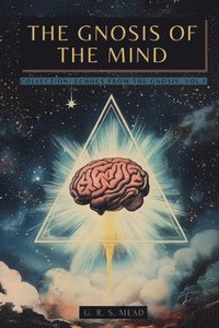 bokomslag The Gnosis of the Mind: The hidden Gnostic teachings on the Mind, the Soul, and divine realization + Echoes from the Gnosis Collection, Vol. I - Gnost