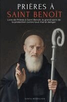 Prières À Saint Benoît: Livre de Prières À Saint Benoît Pour La Protection, La Bénédiction Et l'Intercession - Dévotionnaire Catholique Avec La Neuvai
