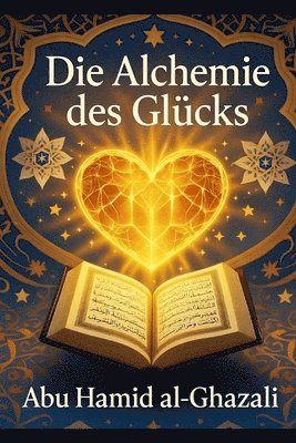 Die Alchemie des Glücks: Al-Ghazalis spiritueller Leitfaden zur ewigen Seligkeit