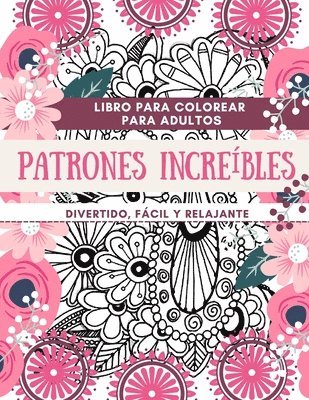 bokomslag Libro para colorear para adultos Patrones Increíbles Divertido, fácil y relajante: Diseños perfectos para adultos Ideas de regalos para relajarse y co