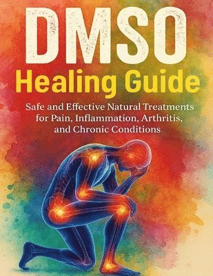 bokomslag DMSO Healing Guide: Safe and Effective Natural Treatments for Pain, Inflammation, Arthritis, and Chronic Conditions