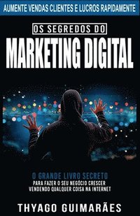 bokomslag Os Segredos do Marketing Digital: O Grande Livro Segredo Para Fazer o Seu Negócio Crescer Através da Internet