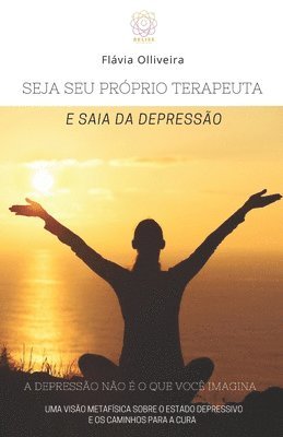 bokomslag Seja Seu Próprio Terapeuta E Saia Da Depressão: A Depressão Não É O Que Você Imagina