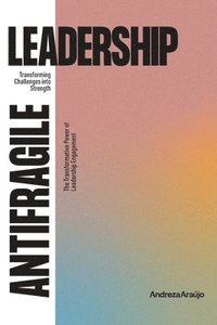 bokomslag Antifragile Leadership: Transforming Challenges into Strenght