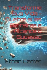 bokomslag Transforme Sua Vida - Quebre suas Barreiras e Alcance o Sucesso