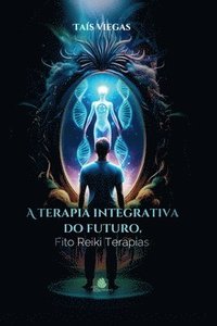 bokomslag A Terapia Integrativa do Futuro: Fito Reiki Terapias - A beleza de ser