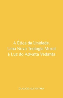 bokomslag A Ética da Unidade: Uma Nova Teologia Moral à Luz do Advaita Vedanta