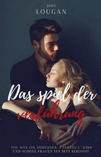 bokomslag Das Spiel der Verführung: Wie man ein moderner 'Casanova' wird und schöne Frauen ins Bett bekommt.