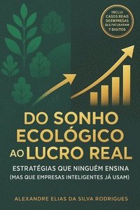 bokomslag Do Sonho Ecológico ao Lucro Real: Estrátegias Que Ninguém Ensina (Mas Que Empresas Inteligentes Já Usam)