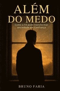 bokomslag Além do Medo: Como a Fé pode transformar ansiedade em Confiança