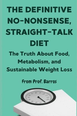 The Definitive No-Nonsense, Straight-Talk Diet: The Truth About Food, Metabolism, and Sustainable Weight Loss