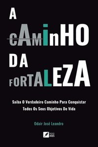 bokomslag A caminho da Fortaleza - Saiba o verdadeiro caminho para conquistar todos os seus objetivos de vida