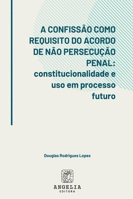 bokomslag A Confissão Como Requisito Do Acordo De Não Persecução Pena