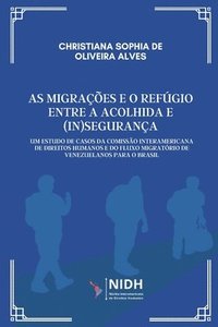 bokomslag As Migrações E O Refúgio Entre a Acolhida E (In)Segurança: Um Estudo de Casos da Comissão Interamericana Direitos Humanos e do Fluxo Migratório de Ven