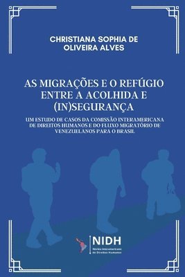 bokomslag As Migrações E O Refúgio Entre a Acolhida E (In)Segurança: Um Estudo de Casos da Comissão Interamericana Direitos Humanos e do Fluxo Migratório de Ven