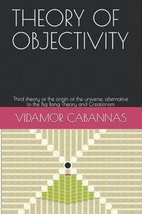 bokomslag Theory of Objectivity: Third theory of the origin of the universe, alternative to the Big Bang Theory and Creationism
