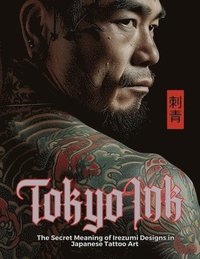 bokomslag Tokyo Ink The Secret Meaning of Irezumi Designs in Japanese Tattoo Art